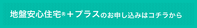 地盤安心住宅＋プラスお申し込みはコチラから